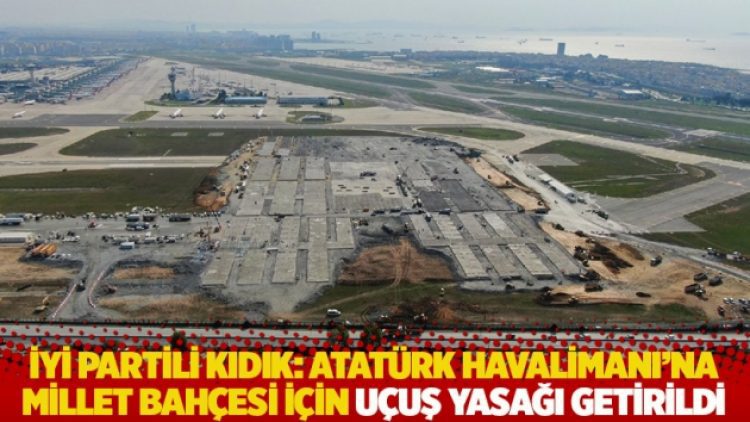 İYİ Partili Kıdık: Atatürk Havalimanı’na millet bahçesi için uçuş yasağı getirildi