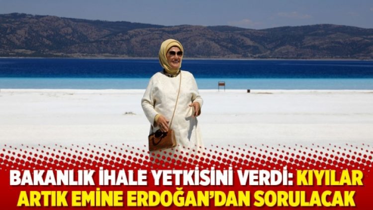 Bakanlık ihale yetkisini verdi: Kıyılar artık Emine Erdoğan’dan sorulacak