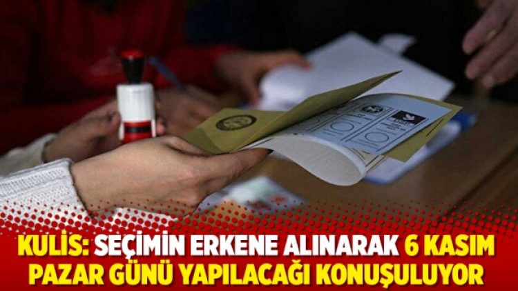 Kulis: Seçimin erkene alınarak 6 Kasım Pazar günü yapılacağı konuşuluyor