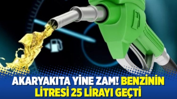 Akaryakıta yine zam! Benzinin litresi 25 lirayı geçti