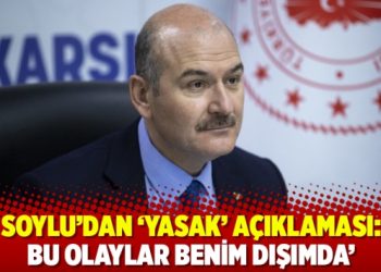 Soylu’dan ‘yasak’ açıklaması: ‘Bu olaylar benim dışımda’