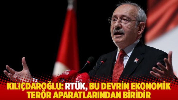Kılıçdaroğlu: RTÜK, bu devrin ekonomik terör aparatlarından biridir