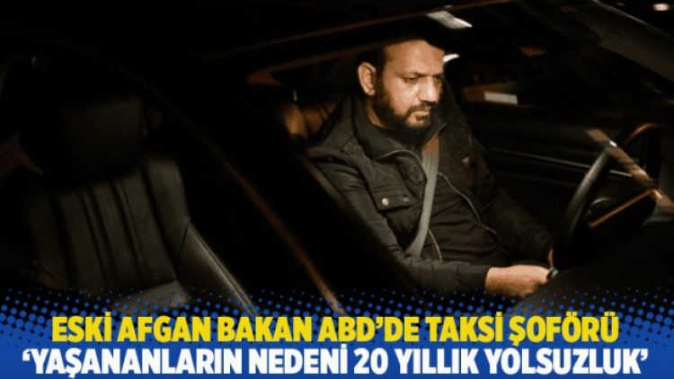 Eski Afgan bakan ABD’de taksi şoförü: Yaşananların nedeni 20 yıllık yolsuzluk