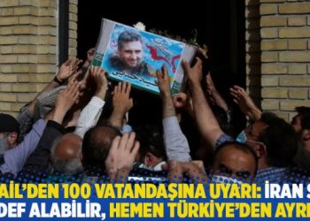 İsrail’den 100 vatandaşına uyarı: İran sizi hedef alabilir, hemen Türkiye’den ayrılın