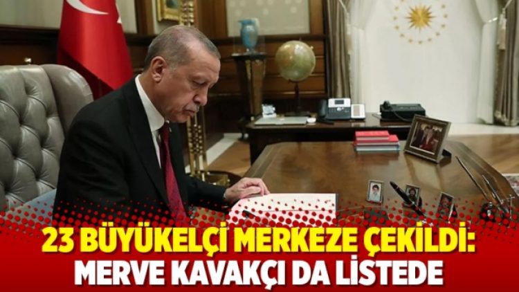 23 büyükelçi merkeze çekildi: Merve Kavakçı da listede