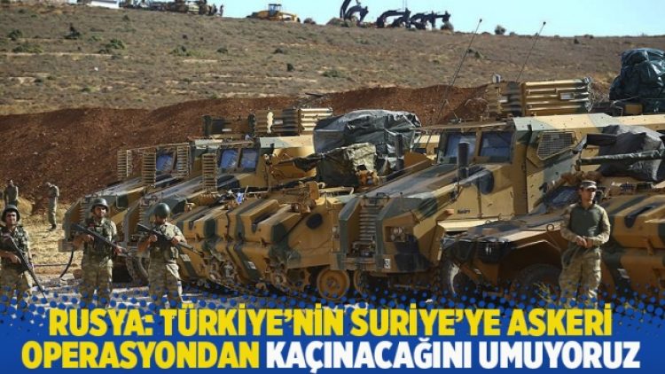 Rusya: Türkiye’nin Suriye’ye askeri operasyondan kaçınacağını umuyoruz