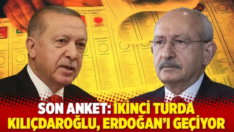 Son anket: İkinci turda Kılıçdaroğlu, Erdoğan’ı geçiyor