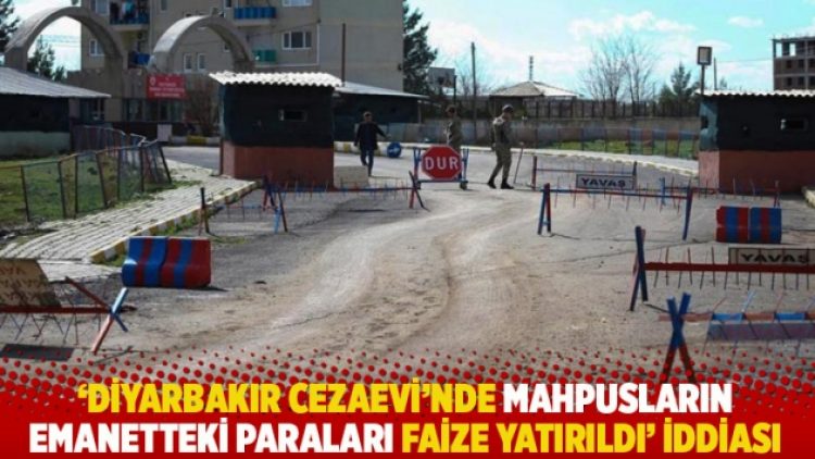‘Diyarbakır Cezaevi’nde mahpusların emanetteki paraları faize yatırıldı’ iddiası