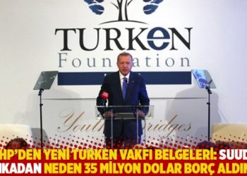 CHP’den yeni TURKEN Vakfı belgeleri: Suudi bankadan neden 35 milyon dolar borç aldınız?