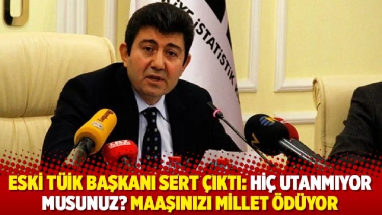 Eski TÜİK Başkanı sert çıktı: Hiç utanmıyor musunuz? Maaşınızı millet ödüyor