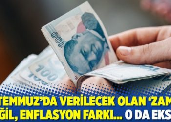 ‘Temmuz’da verilecek olan ‘zam’ değil, enflasyon farkı… O da eksik!