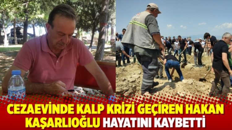 Cezaevinde kalp krizi geçiren Hakan Kaşarlıoğlu hayatını kaybetti