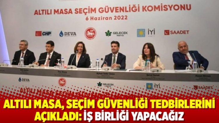 Altılı masa, seçim güvenliği tedbirlerini açıkladı: İş birliği yapacağız