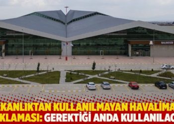 Bakanlıktan kullanılmayan havalimanı açıklaması: Gerektiği anda kullanılacak