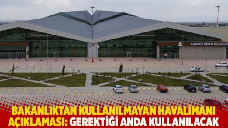 Bakanlıktan kullanılmayan havalimanı açıklaması: Gerektiği anda kullanılacak