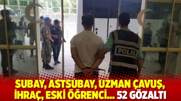 Subay, astsubay, uzman çavuş, ihraç, eski öğrenci… 52 gözaltı