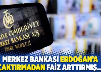 Merkez Bankası Erdoğan’a çaktırmadan faiz arttırmış…