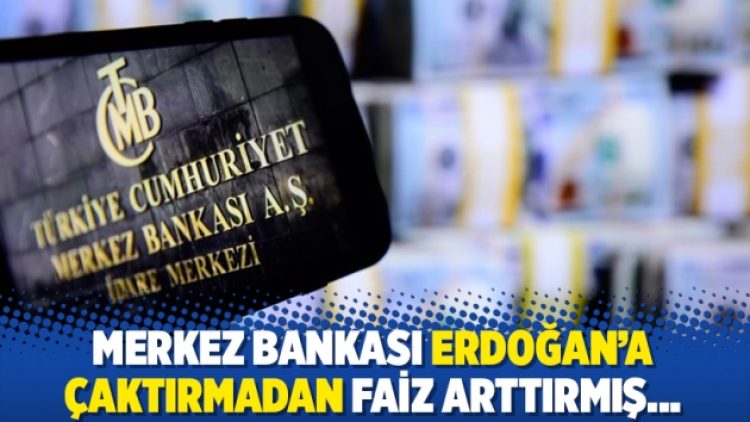 Merkez Bankası Erdoğan’a çaktırmadan faiz arttırmış…