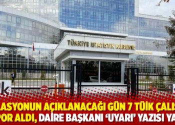 Enflasyonun açıklanacağı gün 7 TÜİK çalışanı rapor aldı, daire başkanı ‘uyarı’ yazısı yazdı