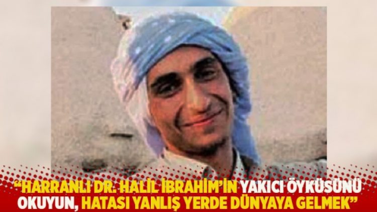 “Harranlı Dr. Halil İbrahim’in yakıcı öyküsünü okuyun, hatası yanlış yerde dünyaya gelmek”