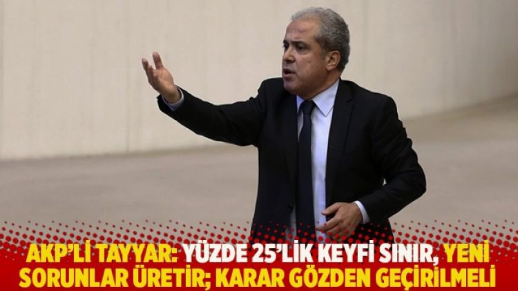 AKP’li Tayyar: Yüzde 25’lik keyfi sınır, yeni sorunlar üretir; karar gözden geçirilmeli