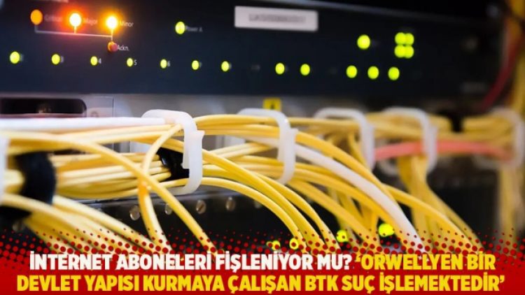 İnternet aboneleri fişleniyor mu? ‘Orwellyen bir devlet yapısı kurmaya çalışan BTK suç işlemektedir’