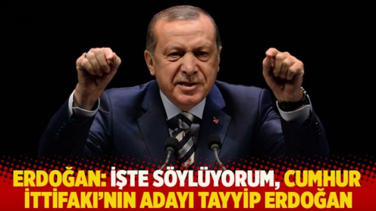 Erdoğan: İşte söylüyorum, Cumhur İttifakı’nın adayı Tayyip Erdoğan