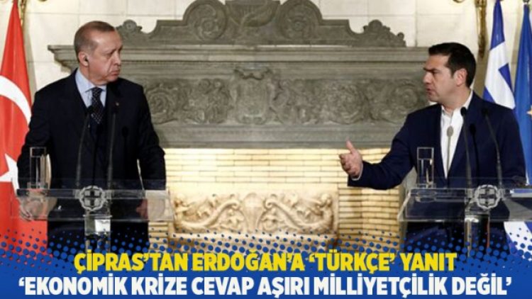 Çipras’tan Erdoğan’a ‘Türkçe’ yanıt: Ekonomik krize cevap aşırı milliyetçilik değil