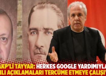 AKP’li Tayyar: Herkes Google yardımıyla yazılı açıklamaları tercüme etmeye çalışıyor