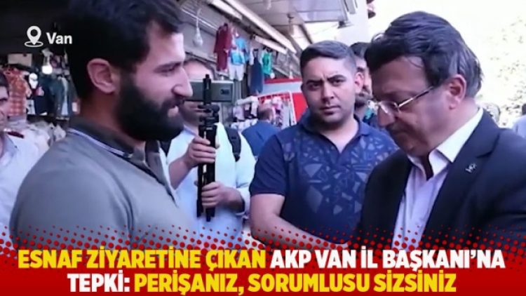 Esnaf ziyaretine çıkan AKP Van İl Başkanı’na tepki: Perişanız, sorumlusu sizsiniz
