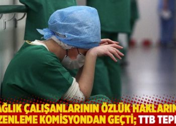 Sağlık çalışanlarının özlük haklarına düzenleme komisyondan geçti; TTB tepkili