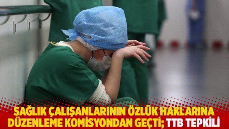 Sağlık çalışanlarının özlük haklarına düzenleme komisyondan geçti; TTB tepkili