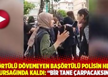 Başörtülü dövemeyen başörtülü polisin hevesi kursağında kaldı: “Bir tane çarpacaksın”