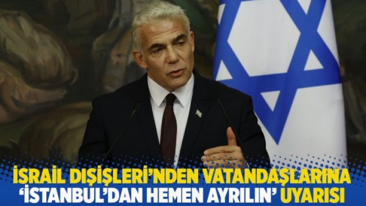 İsrail Dışişleri’nden vatandaşlarına ‘İstanbul’dan hemen ayrılın’ uyarısı