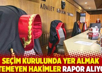 Seçim kurulunda yer almak istemeyen hakimler rapor alıyor