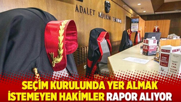 Seçim kurulunda yer almak istemeyen hakimler rapor alıyor