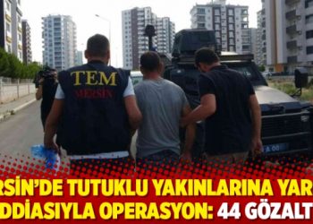 Mersin’de tutuklu yakınlarına yardım iddiasıyla operasyon: 44 gözaltı