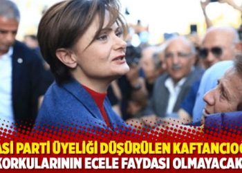 Siyasi parti üyeliği düşürülen Kaftancıoğlu: Korkularının ecele faydası olmayacak!
