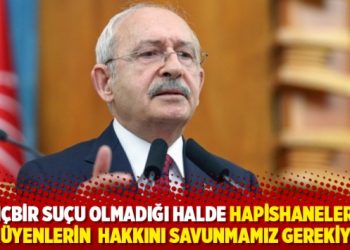 Kılıçdaroğlu: Hiçbir suçu olmadığı halde hapishanelerde çürüyenlerin hakkını savunmamız gerekiyor