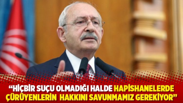 Kılıçdaroğlu: Hiçbir suçu olmadığı halde hapishanelerde çürüyenlerin hakkını savunmamız gerekiyor