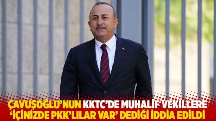 İddia: Çavuşoğlu KKTC’de muhalif vekillere ‘İçinizde PKK’lılar var’ dedi