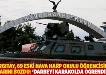 Yargıtay, 69 eski Hava Harp Okulu öğrencisinin kararını bozdu: ‘Darbeyi karakolda öğrendiler’