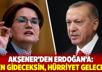 Akşener’den Erdoğan’a: Sen gideceksin, hürriyet gelecek