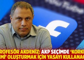 Profesör Akdeniz: AKP seçimde ‘korku iklimi’ oluşturmak için yasayı kullanacak