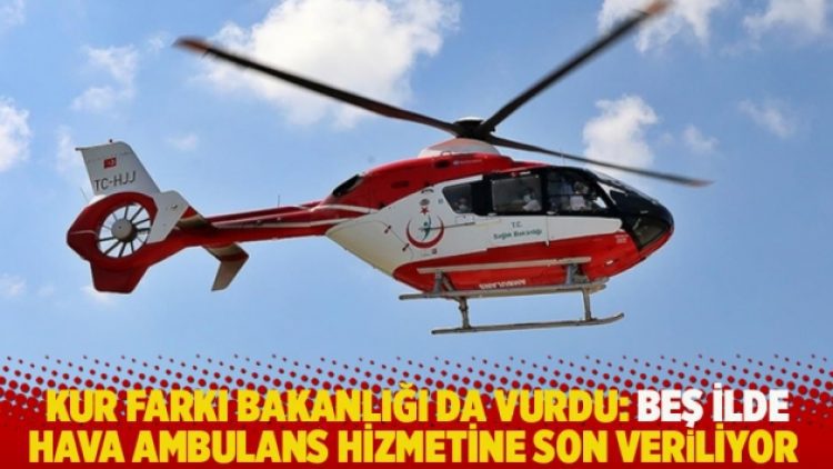 Kur farkı bakanlığı da vurdu: Beş ilde hava ambulans hizmetine son veriliyor