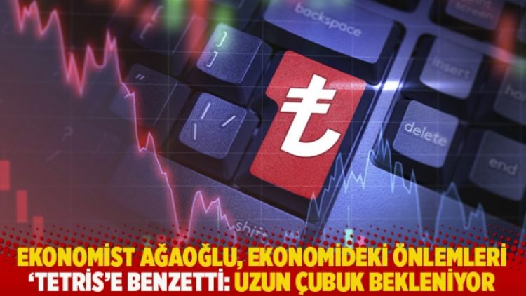 Ekonomist Ağaoğlu, ekonomideki önlemleri ‘tetris’e benzetti: Uzun çubuk bekleniyor