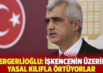 Gergerlioğlu: İşkencenin üzerini yasal kılıfla örtüyorlar