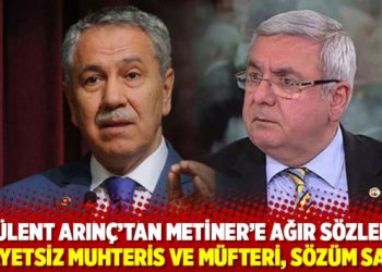 Bülent Arınç’tan Metiner’e ağır sözler: Kifayetsiz muhteris ve müfteri, sözüm sana!