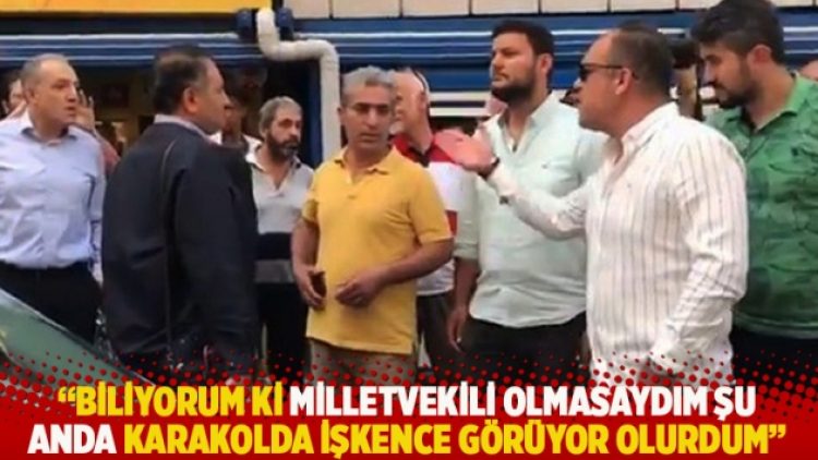 “Biliyorum ki milletvekili olmasaydım şu anda karakolda işkence görüyor olurdum”
