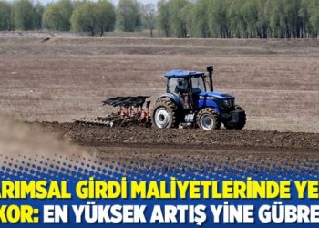 Tarımsal girdi maliyetlerinde yeni rekor: En yüksek artış yine gübrede